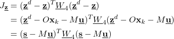 \begin{align*}J_{\underline{\mathbf{z}}}& =(\underline{\mathbf{z}}^{d} - \underline{\mathbf{z}})^{T}\underline{W}_{4}(\underline{\mathbf{z}}^{d} - \underline{\mathbf{z}}) \\& =(\underline{\mathbf{z}}^{d} - O\mathbf{x}_{k}-M\underline{\mathbf{u}} )^{T}\underline{W}_{4}(\underline{\mathbf{z}}^{d} -  O\mathbf{x}_{k}-M\underline{\mathbf{u}}) \\&= (\underline{\mathbf{s}}-M\underline{\mathbf{u}} )^{T}\underline{W}_{4}(\underline{\mathbf{s}}-M\underline{\mathbf{u}})\end{align*}