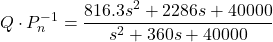 \begin{align*}Q\cdot P_{n}^{-1}=\frac{816.3s^{2}+2286s+40000}{s^{2}+360s+40000}\end{align*}