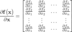 \begin{align*}\frac{\partial \mathbf{f}\big(\mathbf{x}\big)  }{\partial  \mathbf{x}}=\begin{bmatrix} \frac{\partial f_{1} }{\partial x_{1}} &   \frac{\partial f_{1} }{\partial x_{2}} & \ldots & \frac{\partial f_{1} }{\partial x_{n}} \\ \frac{\partial f_{2} }{\partial x_{1}} &   \frac{\partial f_{2} }{\partial x_{2}} & \ldots & \frac{\partial f_{2} }{\partial x_{n}} \\  \vdots  &    \vdots & \ldots &  \vdots \\ \frac{\partial f_{n} }{\partial x_{1}} &   \frac{\partial f_{n} }{\partial x_{2}} & \ldots & \frac{\partial f_{n} }{\partial x_{n}}  \end{bmatrix}\end{align*}