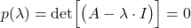 \begin{align*}p(\lambda)=\text{det}\Big[\big( A-\lambda \cdot I \big)\Big]=0\end{align*}