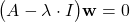 \begin{align*} \big(A-\lambda \cdot I \big)\mathbf{w}=0\end{align*}