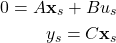 \begin{align*}0=A\mathbf{x}_{s}+Bu_{s} \\y_{s}=C\mathbf{x}_{s}\end{align*}