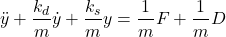 \begin{align*}\ddot{y}+\frac{k_{d}}{m}\dot{y}+\frac{k_{s}}{m}y=\frac{1}{m}F+\frac{1}{m}D\end{align*}