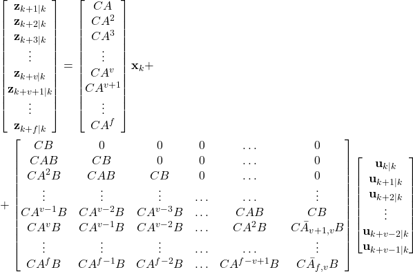 \begin{align*}& \begin{bmatrix} \mathbf{z}_{k+1|k} \\ \mathbf{z}_{k+2|k} \\ \mathbf{z}_{k+3|k} \\ \vdots \\  \mathbf{z}_{k+v|k} \\  \mathbf{z}_{k+v+1|k} \\ \vdots \\ \mathbf{z}_{k+f|k}    \end{bmatrix}=\begin{bmatrix}CA \\ CA^{2} \\CA^{3} \\ \vdots \\ CA^{v} \\ CA^{v+1} \\ \vdots \\ CA^{f}  \end{bmatrix}\mathbf{x}_{k}+ \\ & + \begin{bmatrix} CB & 0 & 0 &0 &  \ldots & 0 \\ CAB & CB & 0 &0 &  \ldots & 0   \\ CA^{2}B & CAB & CB &0 &  \ldots & 0  \\ \vdots  & \vdots & \vdots & \ldots &  \ldots & \vdots \\  CA^{v-1}B & CA^{v-2}B & CA^{v-3}B & \ldots &  CAB & CB   \\  CA^{v}B & CA^{v-1}B & CA^{v-2}B & \ldots &  CA^{2}B & C\bar{A}_{v+1,v}B \\ \vdots  & \vdots & \vdots & \ldots &  \ldots & \vdots \\ CA^{f}B & CA^{f-1}B & CA^{f-2}B & \ldots &  CA^{f-v+1}B & C\bar{A}_{f,v}B    \end{bmatrix} \begin{bmatrix} \mathbf{u}_{k|k} \\ \mathbf{u}_{k+1|k} \\ \mathbf{u}_{k+2|k} \\  \vdots \\ \mathbf{u}_{k+v-2|k}  \\ \mathbf{u}_{k+v-1|k}  \end{bmatrix}\end{align*}