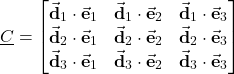 \begin{align*}\underline{C}=\begin{bmatrix} \vec{\mathbf{d}}_{1}\cdot \vec{\mathbf{e}}_{1} & \vec{\mathbf{d}}_{1}\cdot \vec{\mathbf{e}}_{2} & \vec{\mathbf{d}}_{1}\cdot \vec{\mathbf{e}}_{3} \\  \vec{\mathbf{d}}_{2}\cdot \vec{\mathbf{e}}_{1} & \vec{\mathbf{d}}_{2}\cdot \vec{\mathbf{e}}_{2} & \vec{\mathbf{d}}_{2}\cdot \vec{\mathbf{e}}_{3} \\  \vec{\mathbf{d}}_{3}\cdot \vec{\mathbf{e}}_{1} & \vec{\mathbf{d}}_{3}\cdot \vec{\mathbf{e}}_{2} & \vec{\mathbf{d}}_{3}\cdot \vec{\mathbf{e}}_{3}  \end{bmatrix}\end{align*}