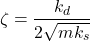 \begin{align*}\zeta  &  =\frac{k_{d}}{2\sqrt{mk_{s}}}\end{align*}