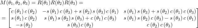 \begin{align*}& M(\theta_{1},\theta_{2},\theta_{3})=R(\theta_{1}) R(\theta_{2})R(\theta_{3})= \\& =  \begin{bmatrix}c\left(\theta_{1} \right) c\left(\theta_{2} \right) & - s\left(\theta_{1} \right) c\left(\theta_{3} \right) + s\left(\theta_{2} \right) s\left(\theta_{3} \right) c\left(\theta_{1} \right) & s\left(\theta_{1} \right) s\left(\theta_{3} \right) + s\left(\theta_{2} \right) c\left(\theta_{1} \right) c\left(\theta_{3} \right)\\ s\left(\theta_{1} \right) c\left(\theta_{2} \right) & s\left(\theta_{1} \right) s\left(\theta_{2} \right) s\left(\theta_{3} \right) + c\left(\theta_{1} \right) c\left(\theta_{3} \right) & s\left(\theta_{1} \right) s\left(\theta_{2} \right) c\left(\theta_{3} \right) - s\left(\theta_{3} \right) c\left(\theta_{1} \right) \\ -s\left(\theta_{2} \right) & s\left(\theta_{3} \right) c\left(\theta_{2} \right) & c\left(\theta_{2} \right) c\left(\theta_{3} \right)\end{bmatrix}\\\end{align*}