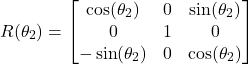 \begin{align*}R(\theta_{2})=\begin{bmatrix}  \cos(\theta_{2}) & 0 & \sin(\theta_{2})\\ 0 & 1 & 0 \\ -\sin(\theta_{2}) & 0 & \cos(\theta_{2})   \end{bmatrix}\end{align*}