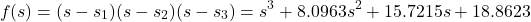 \begin{align*}f(s)=(s-s_{1})(s-s_{2})(s-s_{3})=s^{3} +8.0963s^{2} +15.7215s +18.8623\end{align*}