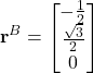 \begin{align*}\mathbf{r}^{B}=\begin{bmatrix} - \frac{1}{2}  \\  \frac{\sqrt{3}}{2} \\ 0   \end{bmatrix}\end{align*}