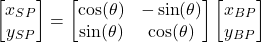 \begin{align*}\begin{bmatrix}x_{SP} \\y_{SP}\end{bmatrix} = \begin{bmatrix} \cos (\theta)  & - \sin (\theta) \\ \sin (\theta) & \cos (\theta)   \end{bmatrix}\begin{bmatrix}  x_{BP}  \\   y_{BP}  \end{bmatrix}\end{align*}