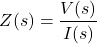 \begin{align*}Z(s)=\frac{V(s)}{I(s)}\end{align*}
