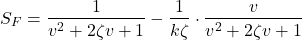 \begin{align*}S_{F}=\frac{1}{v^2+2\zeta v+1} -\frac{1}{k\zeta}\cdot \frac{v}{v^2+2\zeta v+1}  \end{align*}