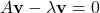 \begin{align*}A\mathbf{v}-\lambda \mathbf{v}=0\end{align*}