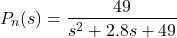 \begin{align*}P_{n}(s)=\frac{49}{s^{2}+2.8s+49}\end{align*}