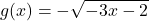 \begin{align*}g(x)=-\sqrt{-3x-2}\end{align*}