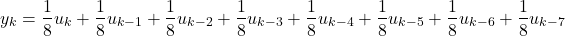 \begin{align*}y_{k}=\frac{1}{8}u_{k}+\frac{1}{8}u_{k-1}+\frac{1}{8}u_{k-2}+\frac{1}{8}u_{k-3}+\frac{1}{8}u_{k-4}+\frac{1}{8}u_{k-5}+\frac{1}{8}u_{k-6}+\frac{1}{8}u_{k-7}\end{align*}