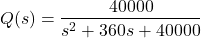 \begin{align*}Q(s)=\frac{40000}{s^{2}+360s+40000}\end{align*}