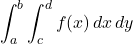 \begin{align*}\int_{a}^{b} \int_{c}^{d} f(x) \, dx \, dy\end{align*}