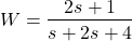 \begin{align*}W=\frac{2s+1}{s+2s+4}\end{align*}