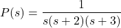 \begin{align*}P(s)=\frac{1}{s(s+2)(s+3)}\end{align*}