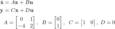 \begin{align*}\dot{\mathbf{x}}& = A\mathbf{x}+B\mathbf{u} \\\mathbf{y}& =C\mathbf{x}+D\mathbf{u} \\& A=\begin{bmatrix} 0 & 1 \\ -4 & 2 \end{bmatrix},\;\; B=\begin{bmatrix}0 \\ 1 \end{bmatrix}, \;\; C=\begin{bmatrix} 1 & 0 \end{bmatrix},\; D=0\end{align*}