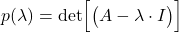 p(\lambda)=\text{det}\Big[\big( A-\lambda \cdot I \big)\Big]