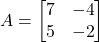 \begin{align*}A=\begin{bmatrix} 7 & -4 \\ 5 & -2  \end{bmatrix}\end{align*}