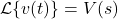 \begin{align*}\mathcal{L}\{ v(t) \} = V(s)\end{align*}