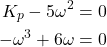 \begin{align*}K_{p}-5\omega^{2}=0\\-\omega^{3}+6\omega=0\end{align*}