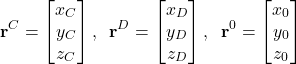 \begin{align*}\mathbf{r}^{C}=\begin{bmatrix} x_{C} \\ y_{C} \\ z_{C}   \end{bmatrix},\;\; \mathbf{r}^{D}=\begin{bmatrix} x_{D} \\ y_{D} \\ z_{D}   \end{bmatrix},\;\; \mathbf{r}^{0}=\begin{bmatrix} x_{0} \\ y_{0} \\ z_{0}   \end{bmatrix}\end{align*}