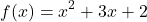 \begin{align*}f(x)=x^{2}+3x+2\end{align*}