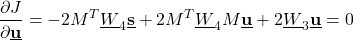 \begin{align*}\frac{\partial J }{\partial \underline{\mathbf{u}}} = -2M^{T}\underline{W}_{4}\underline{\mathbf{s}}+2M^{T}\underline{W}_{4}M\underline{\mathbf{u}}+2\underline{W}_{3}\underline{\mathbf{u}}=0\end{align*}