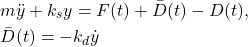 \begin{align*}& m\ddot{y}+k_{s}y=F(t)+\bar{D}(t)-D(t),\\& \bar{D}(t)=-k_{d}\dot{y}\end{align*}