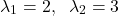 \begin{align*}\lambda_{1}=2,\;\; \lambda_{2}=3\end{align*}