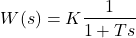 \begin{align*}W(s)=K\frac{1}{1+Ts}\end{align*}