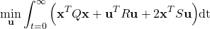 \begin{align*}\min_{\mathbf{u}} \int_{t=0}^{\infty} \Big( \mathbf{x}^{T}Q\mathbf{x}+ \mathbf{u}^{T}R\mathbf{u}+2\mathbf{x}^{T}S\mathbf{u} \Big)\text{dt}\end{align*}