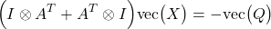 \begin{align*}\Big( I\otimes A^{T}+ A^{T} \otimes I  \Big) \text{vec}\big(X\big)= -\text{vec}\big( Q\big) \end{align*}