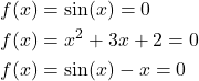 \begin{align*}& f(x)=\sin(x)=0 \\& f(x)=x^{2}+3x+2=0 \\& f(x)=\sin(x)-x=0\end{align*}