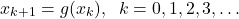 \begin{align*}x_{k+1}=g(x_{k}),\;\; k=0,1,2,3,\ldots\end{align*}