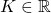 K\in \mathbb{R}