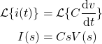 \begin{align*}\mathcal{L} \{ i(t) \} & =\mathcal{L} \{ C\frac{\text{d}v}{\text{d}t} \} \\I(s) & =Cs V(s)\end{align*}