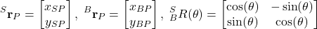 \begin{align*}{}^{S}\mathbf{r}_{P}=\begin{bmatrix}x_{SP} \\y_{SP}\end{bmatrix}, \; {}^{B}\mathbf{r}_{P}=\begin{bmatrix}  x_{BP}  \\   y_{BP}  \end{bmatrix}, \; {}^{S}_{B}R(\theta)=\begin{bmatrix} \cos (\theta)  & - \sin (\theta) \\ \sin (\theta) & \cos (\theta)   \end{bmatrix}\end{align*}