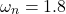 \begin{align*}\omega_{n}=1.8\end{align*}