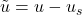 \tilde{u}=u-u_{s}