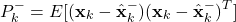 \begin{align*}P_{k}^{-}=E[(\mathbf{x}_{k}-\hat{\mathbf{x}}_{k}^{-})(\mathbf{x}_{k}-\hat{\mathbf{x}}_{k}^{-})^{T}]\end{align*}