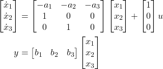 \begin{align*}\begin{bmatrix}\dot{x}_{1} \\ \dot{x}_{2} \\ \dot{x}_{3}\end{bmatrix} & = \begin{bmatrix}-a_{1} & -a_{2} & -a_{3} \\ 1 & 0 & 0 \\ 0 & 1 & 0 \end{bmatrix}\begin{bmatrix}  x_{1}\\ x_{2}\\ x_{3} \end{bmatrix}+\begin{bmatrix} 1 \\ 0 \\ 0  \end{bmatrix} u \\y & =\begin{bmatrix}b_{1} & b_{2} & b_{3}  \end{bmatrix}\begin{bmatrix} x_{1} \\ x_{2} \\ x_{3}  \end{bmatrix}\end{align*}