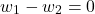 \begin{align*}w_{1}-w_{2} =0 \end{align*}