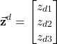 \begin{align*}\vec{\mathbf{z}}^{d}=\begin{bmatrix} z_{d1} \\ z_{d2} \\ z_{d3}\end{bmatrix}\end{align*}