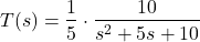 \begin{align*}T(s)=\frac{1}{5}\cdot \frac{10}{s^{2}+5s+10}\end{align*}